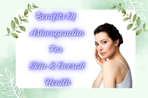 Significance Of Ashwagandha For Skin & General Health